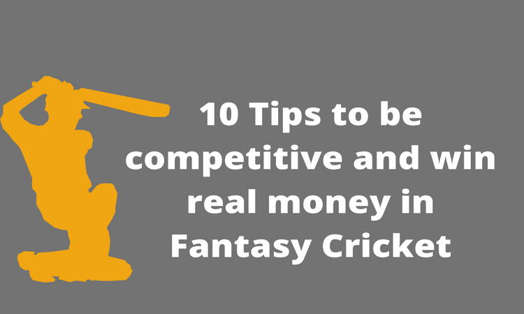 10 Tips to be competitive and win real money in Fantasy Cricket