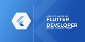 A Complete Guide to Hire Flutter Developer For Business Mobile App